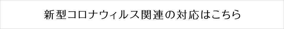 新型コロナウィルス関連の対応はこちら